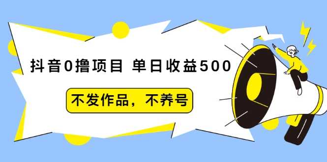 抖音0撸项目：单日收益500，不发作品，不养号