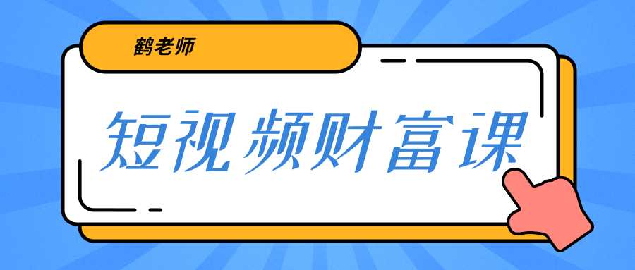 鹤老师《短视频财富课》亲授视频算法和涨粉逻辑，教你一个人顶一百个团队