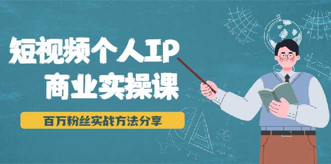 短视频个人IP商业实操课，百万粉丝实战方法分享，小白也能实现流量变现