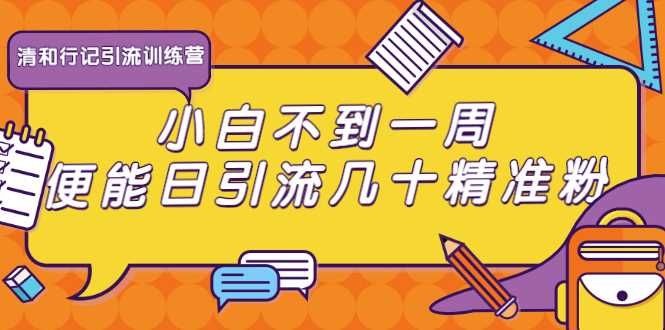 清和行记引流训练营：小白不到一周便能日引流几十精准粉