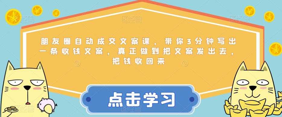 朋友圈自动成交文案课，带你3分钟写出一条收钱文案，真正做到把文案发出去，把钱收回来