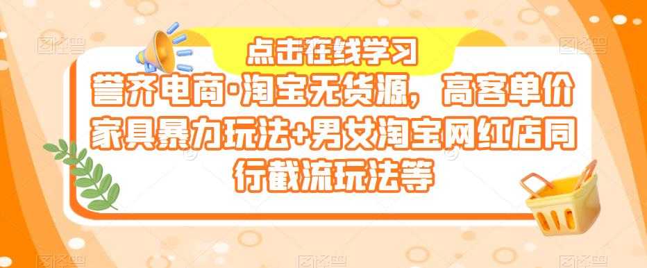 誉齐电商·淘宝无货源，高客单价家具暴力玩法+男女淘宝网红店同行截流玩法等