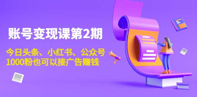 账号变现课第2期，今日头条、小红书、公众号，1000粉也可以接广告赚钱