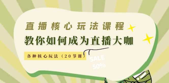 直播核心玩法：教你如何成为直播大咖，各种核心玩法（20节课）