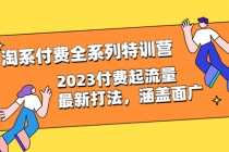 （6505期）淘系付费全系列特训营：2023付费起流量最新打法，涵盖面广（30节）