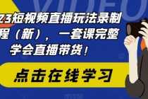 （6239期）2023短视频直播玩法录制课程（新），一套课完整学会直播带货！