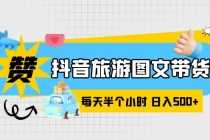 （6043期）抖音旅游图文带货，零门槛，操作简单，每天半个小时，日入500+