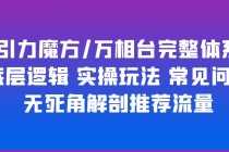 （6015期）引力魔方/万相台完整体系 底层逻辑 实操玩法 常见问题 无死角解剖推荐流量