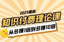 （5947期）2023知识付费理论课，从多赚1倍到多赚10倍（10节视频课）