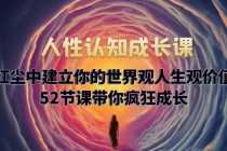 （5906期）人性认知成长课，在红尘中建立你的世界观人生观价值观，52节课带你疯狂成长