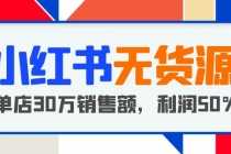 （5896期）小红书无货源项目：从0-1从开店到爆单 单店30万销售额 利润50%【5月更新】