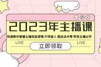 （5887期）2023年主播课 快速教你掌握主播底层逻辑 开场留人 塑品话术等 带货主播必学