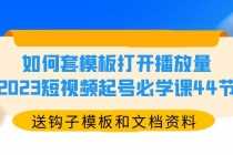 （5843期）如何套模板打开播放量，2023短视频起号必学课44节（送钩子模板和文档资料）