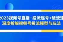 （5670期）2023视频号直播·投流起号+破流速，深度拆解视频号投流模型与玩法