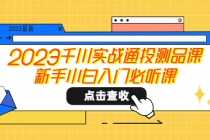 （5623期）2023千川实战通投测品课，新手小白入门必听课