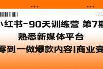 （5582期）小红书-90天训练营-第7期，熟悉新媒体平台|从零到一做爆款内容|商业变现