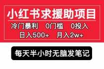 （5572期）小红书求援助项目，冷门但暴利 0门槛无脑发笔记 日入500+月入2w 可多号操作