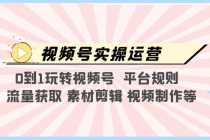 （5425期）视频号实操运营，0到1玩转视频号  平台规则  流量获取 素材剪辑 视频制作等