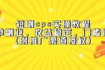 （5415期）短剧cps实操教程，简单副业，收益稳定，门槛很低（附推广渠道授权）