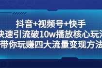 （5403期）抖音+视频号+快手 快速引流破10w播放核心玩法：带你玩赚四大流量变现方法！