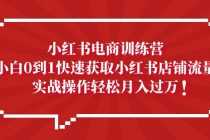 （5309期）小红书电商训练营，小白0到1快速获取小红书店铺流量，实战操作月入过万