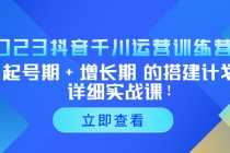 （5297期）2023抖音千川运营训练营，起号期+增长期 的搭建计划详细实战课！