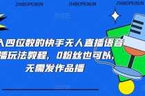 （5284期）日入四位数的快手无人直播语音直播玩法教程，0粉丝也可以，无需发作品