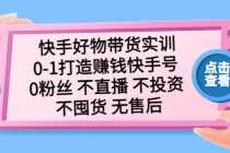 （5281期）快手好物带货实训：0-1打造赚钱快手号 0粉丝 不直播 不投资 不囤货 无售后