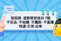 （5175期）短视频·混剪带货培训-第7期 不买品·不拍摄·不露脸·不直播 快速引流出单