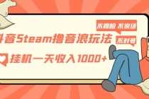 （5110期）抖音Steam撸音浪玩法 挂机一天收入1000+不露脸 不说话 不封号 社恐人群福音