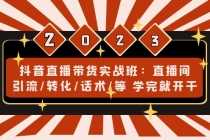 （4799期）抖音直播带货实战班：直播间引流/转化/话术/等 学完就开干(无中创水印)