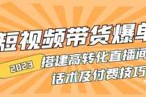 （4796期）2023短视频带货爆单 搭建高转化直播间 话术及付费技巧(无中创水印)